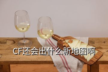 CF还会出什么新地图啊