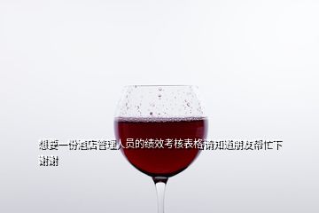 想要一份酒店管理人员的绩效考核表格请知道朋友帮忙下谢谢