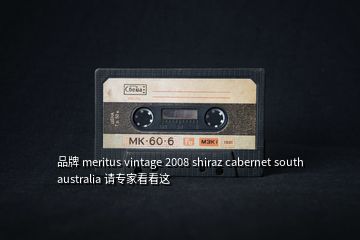 品牌 meritus vintage 2008 shiraz cabernet south australia 请专家看看这