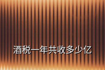 酒税一年共收多少亿