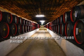 贵州茅台酒厂集团技术开发公司请问贵厂生产52度浓香型贵州特醇吗