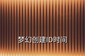 梦幻创建ID时间