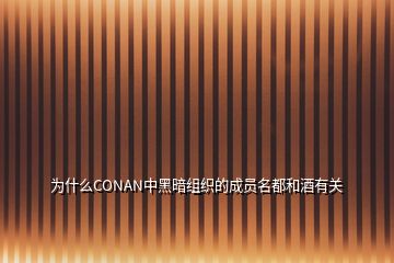 为什么CONAN中黑暗组织的成员名都和酒有关