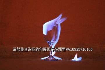 请帮我查询我的包裹现在在那里PA10935710165