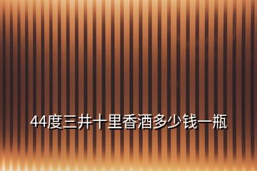 44度三井十里香酒多少钱一瓶