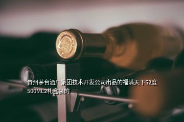 贵州茅台酒厂集团技术开发公司出品的福满天下52度500ML2礼盒装的