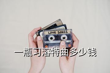 一瓶习溶特曲多少钱