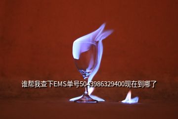 谁帮我查下EMS单号5043986329400现在到哪了