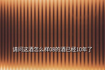 请问这酒怎么样08的酒已经10年了