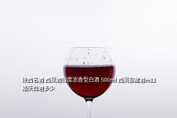 陕西名酒 西凤酒52度浓香型白酒 500ml 西凤御藏酒m12 婚庆白酒多少