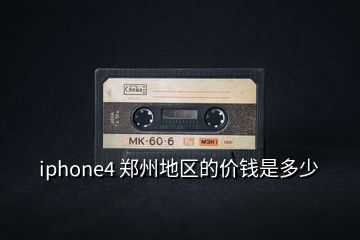 iphone4 郑州地区的价钱是多少