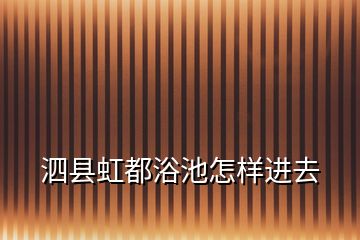 泗县虹都浴池怎样进去