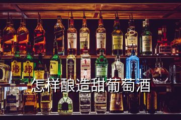 怎样酿造甜葡萄酒