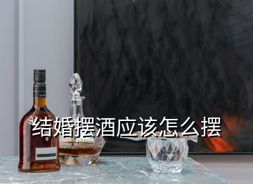 结婚摆酒应该怎么摆