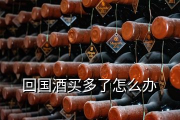 回国酒买多了怎么办
