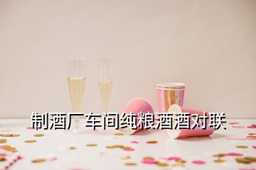 制酒厂车间纯粮酒酒对联