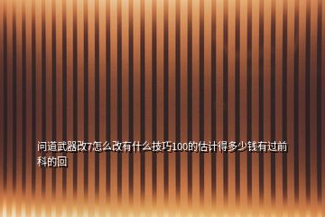 问道武器改7怎么改有什么技巧100的估计得多少钱有过前科的回