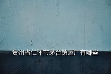 贵州省仁怀市茅台镇酒厂有哪些