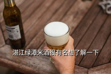 湛江绿潭米酒很有名想了解一下