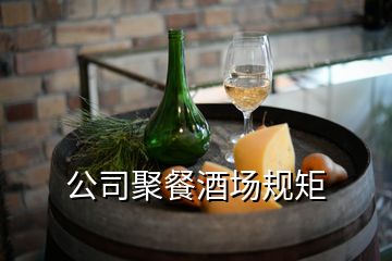 公司聚餐酒场规矩