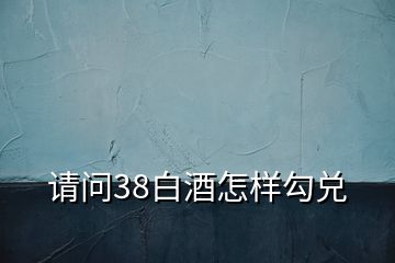 请问38白酒怎样勾兑