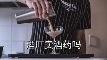 酒厂卖酒药吗