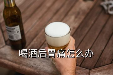 喝酒后胃痛怎么办