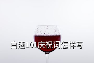 白酒101庆祝词怎样写