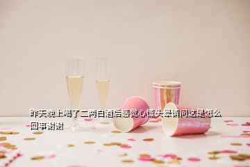 昨天晚上喝了二两白酒后感觉心慌头晕请问这是怎么回事谢谢