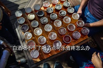 白酒喝不下了喝了点可乐胃疼怎么办