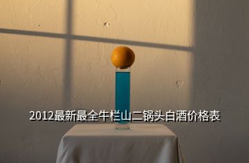 2012最新最全牛栏山二锅头白酒价格表