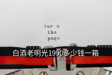 白酒老明光1990多少钱一箱