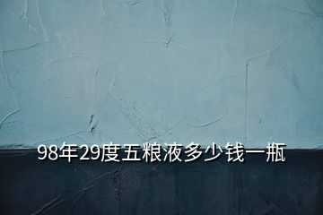 98年29度五粮液多少钱一瓶