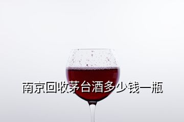 南京回收茅台酒多少钱一瓶