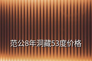 范公8年洞藏53度价格