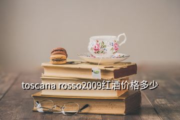 toscana rosso2009红酒价格多少