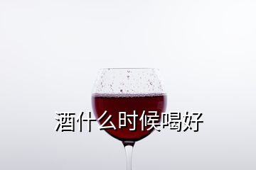 酒什么时候喝好