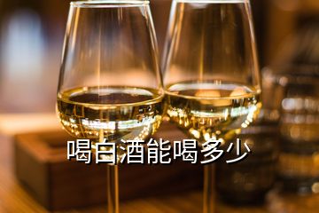 喝白酒能喝多少