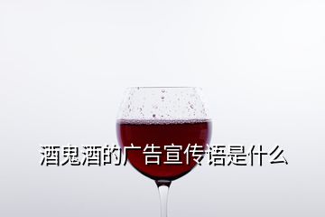 酒鬼酒的广告宣传语是什么