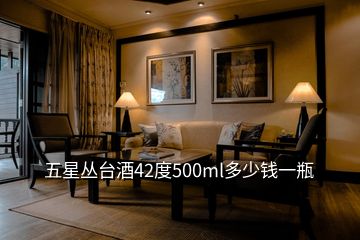 五星丛台酒42度500ml多少钱一瓶