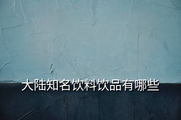 大陆知名饮料饮品有哪些