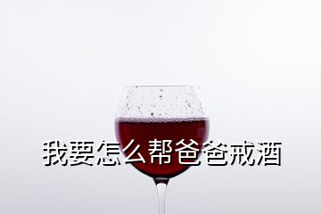 我要怎么帮爸爸戒酒