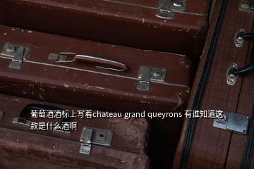 葡萄酒酒标上写着chateau grand queyrons 有谁知道这款是什么酒啊