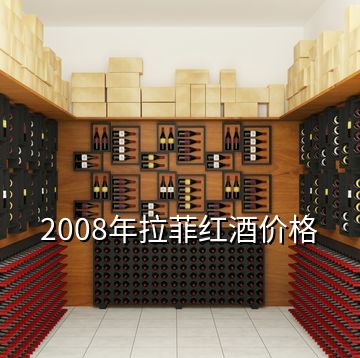 2008年拉菲红酒价格