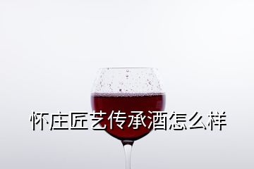 怀庄匠艺传承酒怎么样