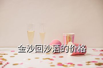 金沙回沙酒的价格