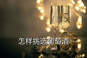 怎样挑选葡萄酒