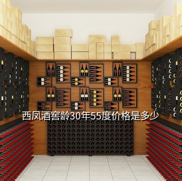 西凤酒窖龄30年55度价格是多少