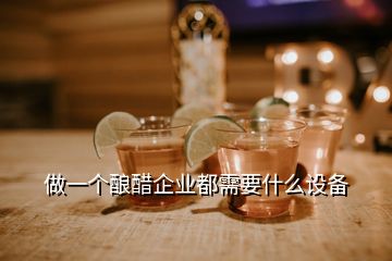 做一个酿醋企业都需要什么设备