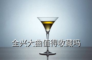 全兴大曲值得收藏吗